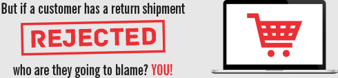 But if a customer has a return shipment rejected, who are they going to blame? YOU!